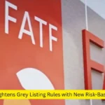 FATF ने नए जोखिम-आधारित फोकस के साथ ग्रे लिस्टिंग नियमों को कड़ा किया